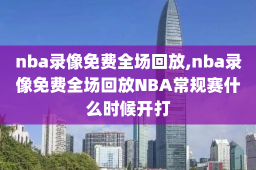 nba录像免费全场回放,nba录像免费全场回放NBA常规赛什么时候开打